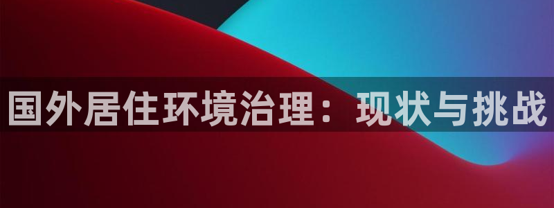 凯发唯一官方网站|国外居住环境治理：现状