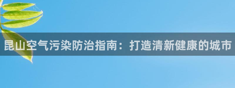 凯发官方首页|昆山空气污染防治指南：打造